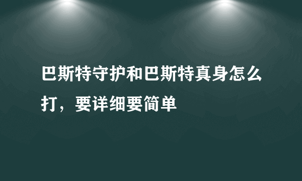 巴斯特守护和巴斯特真身怎么打，要详细要简单