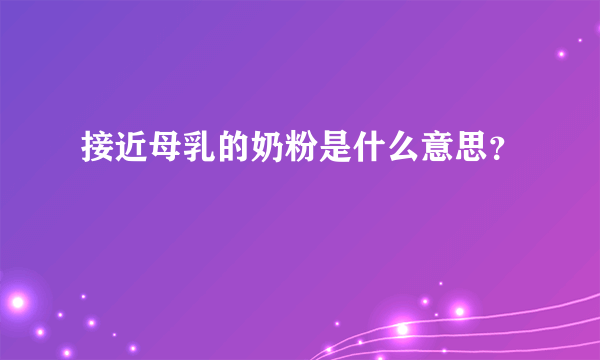 接近母乳的奶粉是什么意思？