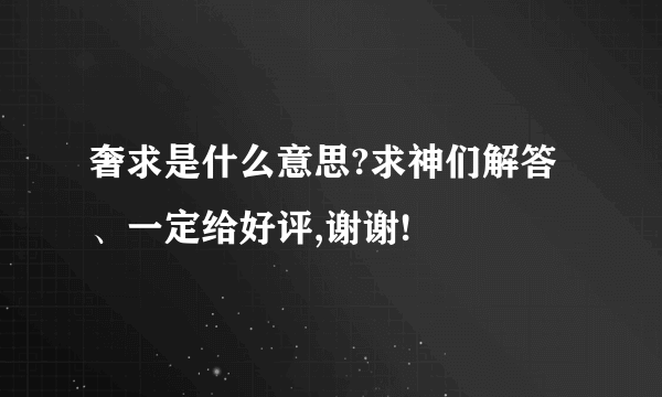 奢求是什么意思?求神们解答、一定给好评,谢谢!