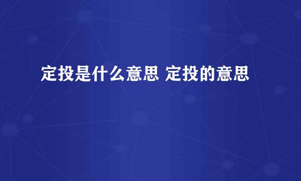 定投是什么意思 定投的意思