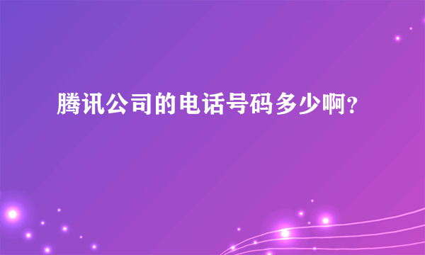 腾讯公司的电话号码多少啊？