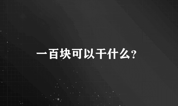 一百块可以干什么？