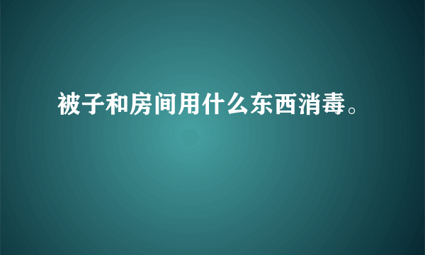 被子和房间用什么东西消毒。