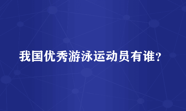 我国优秀游泳运动员有谁？