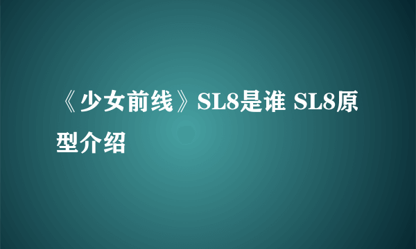 《少女前线》SL8是谁 SL8原型介绍