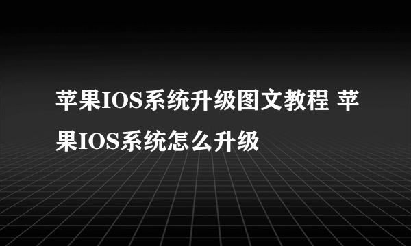 苹果IOS系统升级图文教程 苹果IOS系统怎么升级