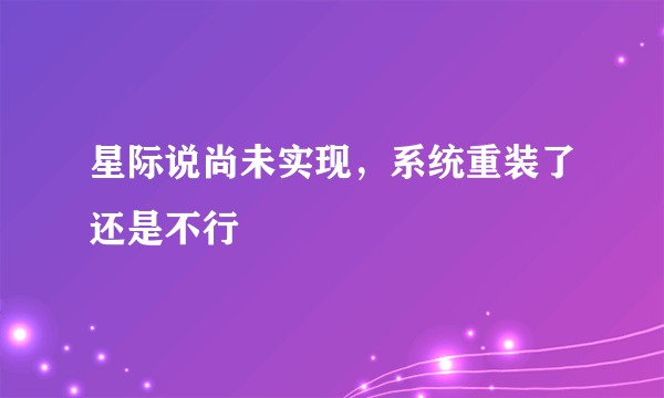 星际说尚未实现，系统重装了还是不行