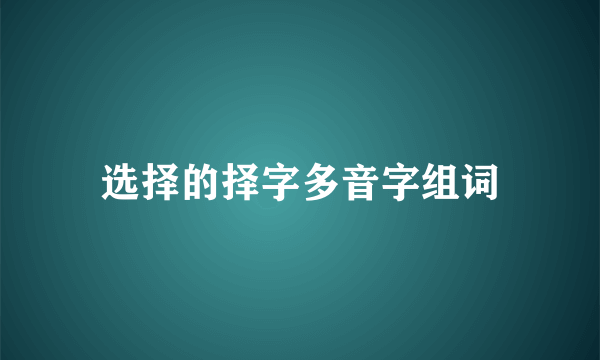 选择的择字多音字组词