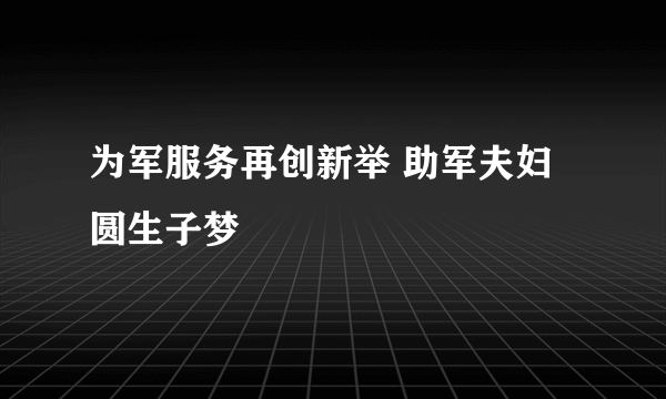 为军服务再创新举 助军夫妇圆生子梦