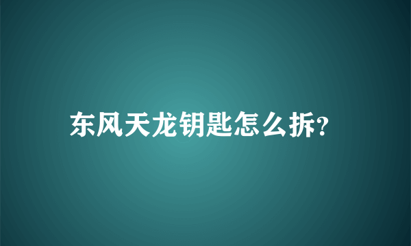 东风天龙钥匙怎么拆？