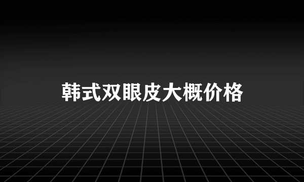 韩式双眼皮大概价格