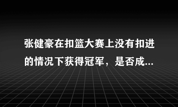 张健豪在扣篮大赛上没有扣进的情况下获得冠军，是否成为最水的一届扣篮大赛？