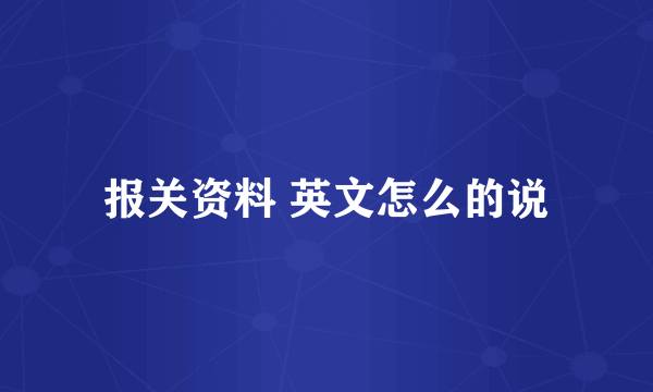 报关资料 英文怎么的说