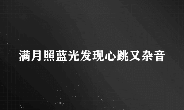 满月照蓝光发现心跳又杂音