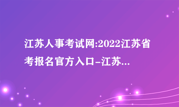 江苏人事考试网:2022江苏省考报名官方入口-江苏人事考试网