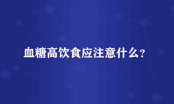 血糖高饮食应注意什么？