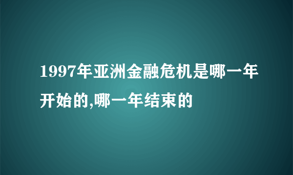 1997年亚洲金融危机是哪一年开始的,哪一年结束的