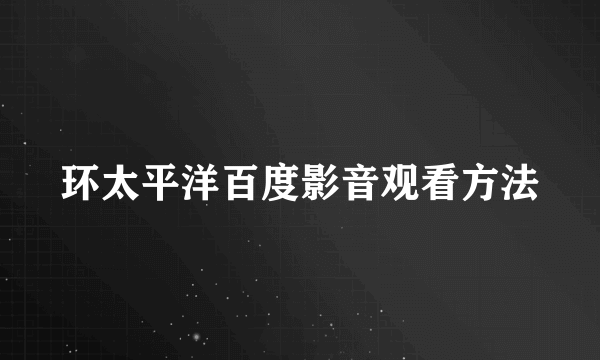 环太平洋百度影音观看方法