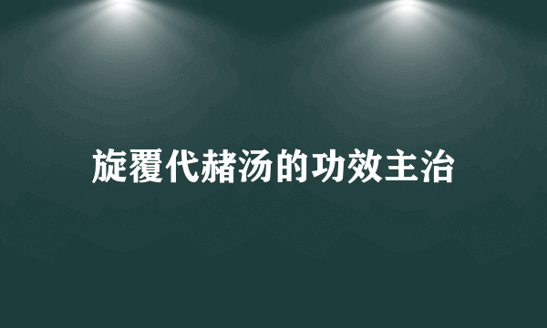 旋覆代赭汤的功效主治