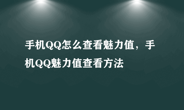 手机QQ怎么查看魅力值，手机QQ魅力值查看方法