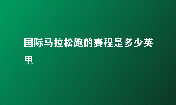 国际马拉松跑的赛程是多少英里