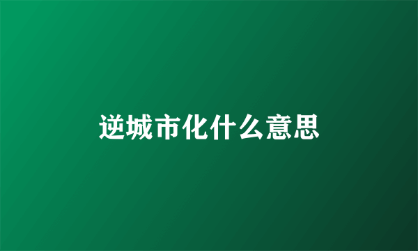 逆城市化什么意思