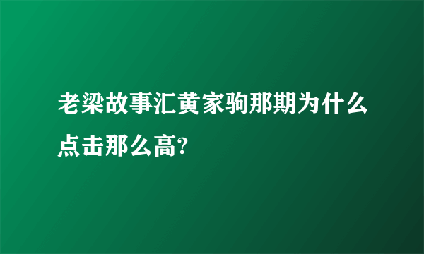 老梁故事汇黄家驹那期为什么点击那么高?