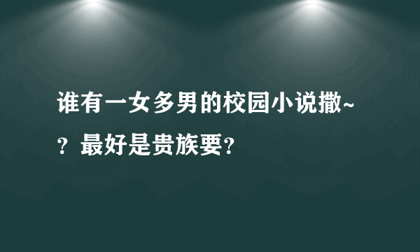 谁有一女多男的校园小说撒~？最好是贵族要？