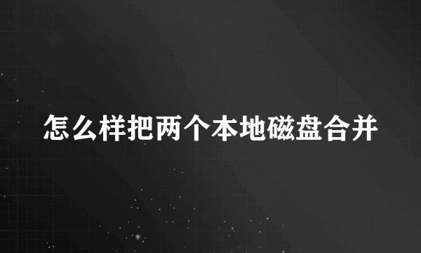 怎么样把两个本地磁盘合并