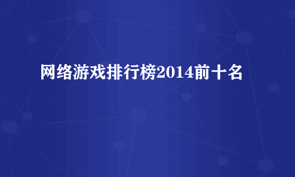 网络游戏排行榜2014前十名