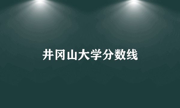 井冈山大学分数线