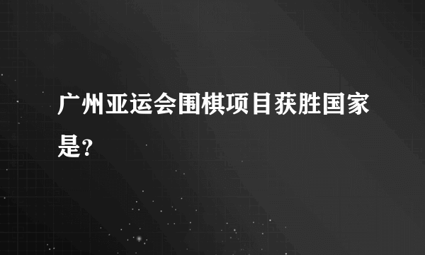 广州亚运会围棋项目获胜国家是？