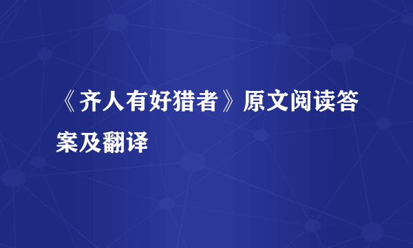 《齐人有好猎者》原文阅读答案及翻译