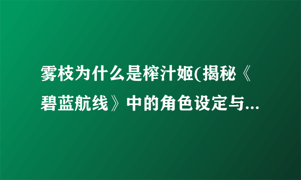 雾枝为什么是榨汁姬(揭秘《碧蓝航线》中的角色设定与背景故事)