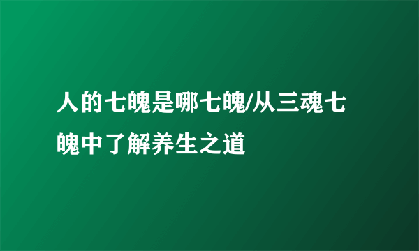 人的七魄是哪七魄/从三魂七魄中了解养生之道