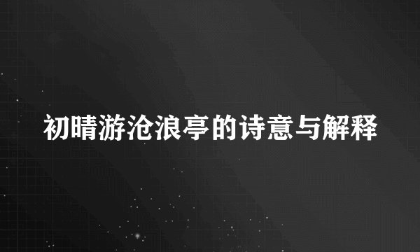 初晴游沧浪亭的诗意与解释