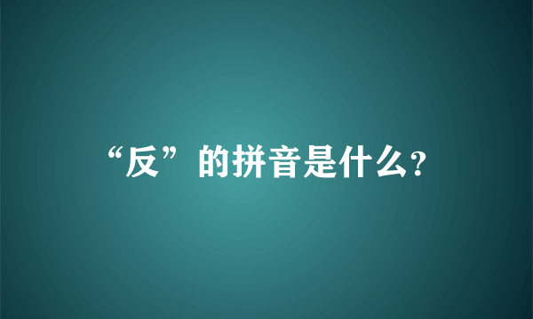 “反”的拼音是什么？