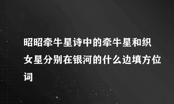 昭昭牵牛星诗中的牵牛星和织女星分别在银河的什么边填方位词