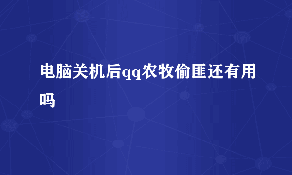 电脑关机后qq农牧偷匪还有用吗