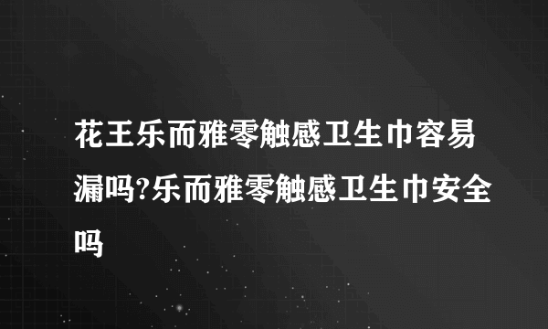 花王乐而雅零触感卫生巾容易漏吗?乐而雅零触感卫生巾安全吗