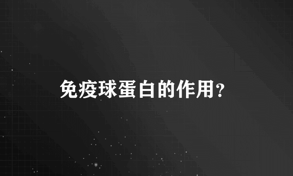 免疫球蛋白的作用？