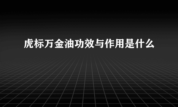 虎标万金油功效与作用是什么