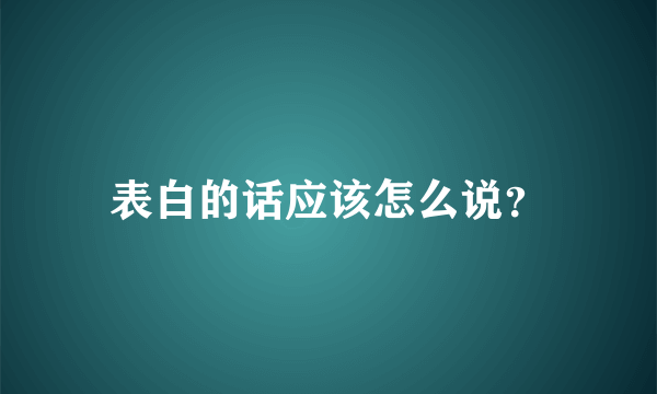 表白的话应该怎么说？