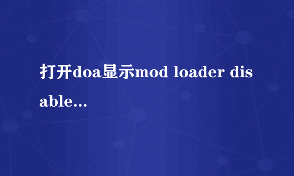 打开doa显示mod loader disabled是怎么回事