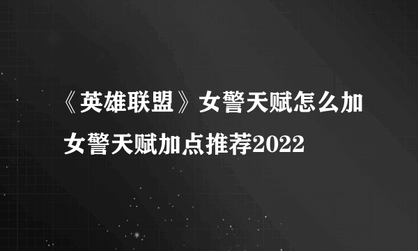 《英雄联盟》女警天赋怎么加 女警天赋加点推荐2022