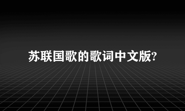 苏联国歌的歌词中文版?