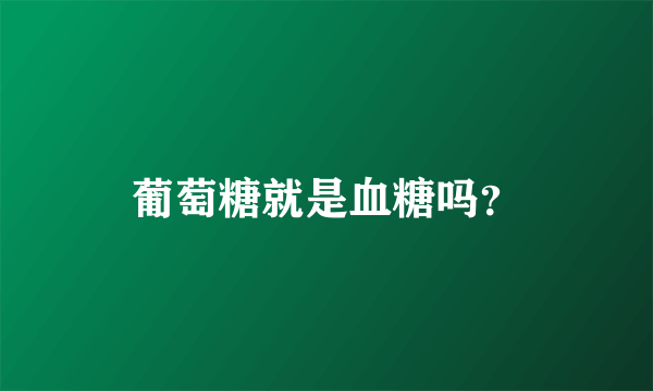 葡萄糖就是血糖吗？