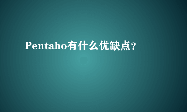 Pentaho有什么优缺点？