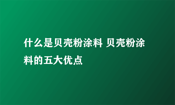 什么是贝壳粉涂料 贝壳粉涂料的五大优点