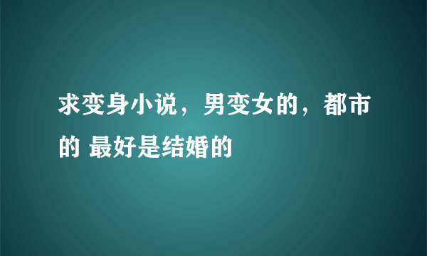 求变身小说，男变女的，都市的 最好是结婚的